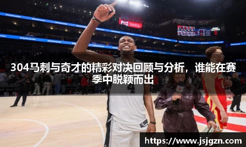 304马刺与奇才的精彩对决回顾与分析，谁能在赛季中脱颖而出